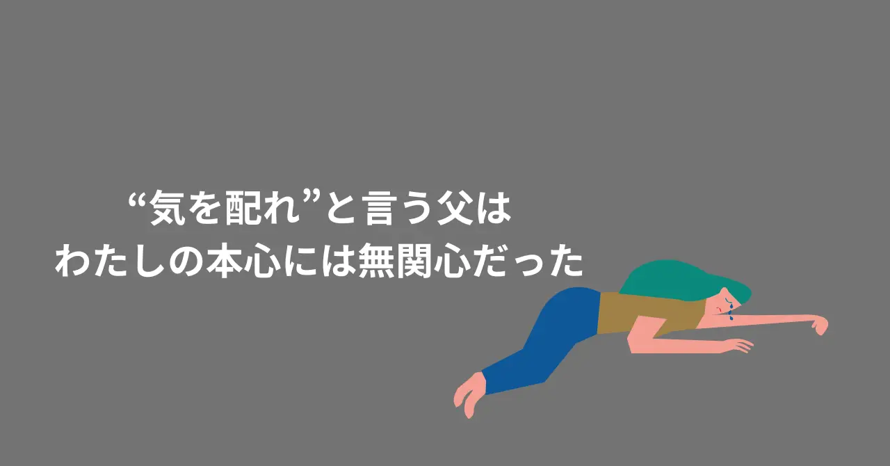 気を配れといった父は わたしの本心には無関心だった