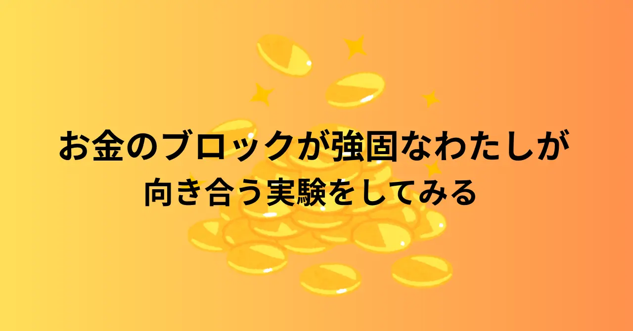 お金のブロックが強固なわたしが向き合う実験
