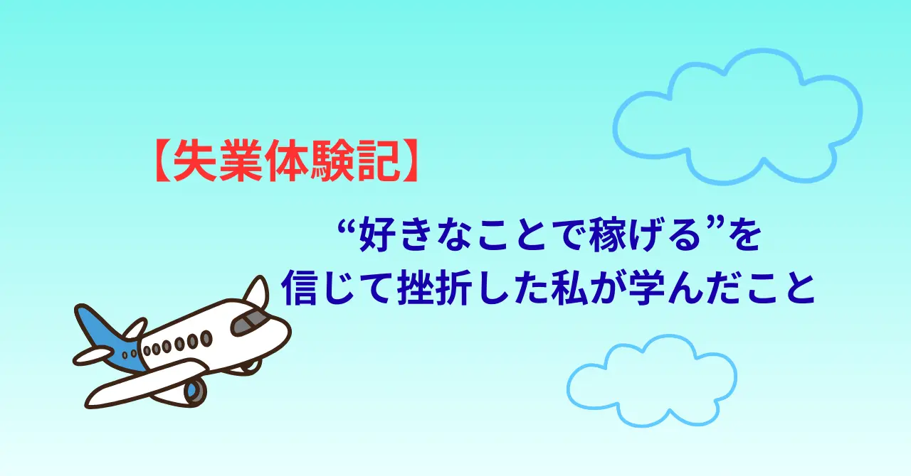 失業体験記 好きなことして稼ぐを信じた挫折したわたしが学んだこと