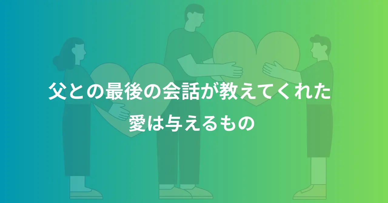 父との最後の会話が教えてくれた 愛は与えるもの