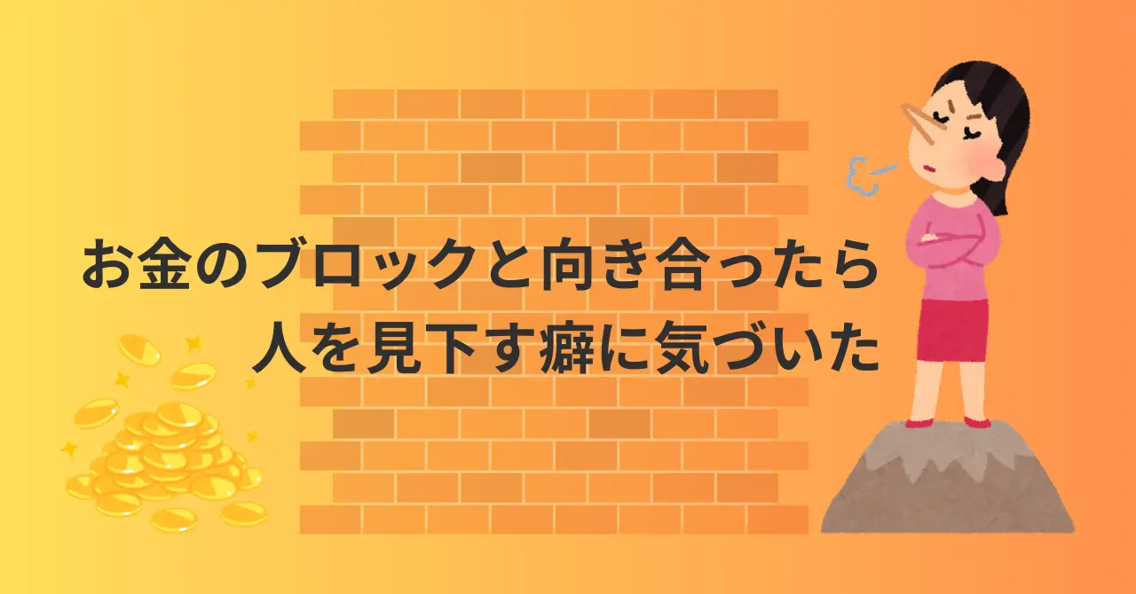 お金のブロックと向き合ったら、人を見下す癖に気づいた