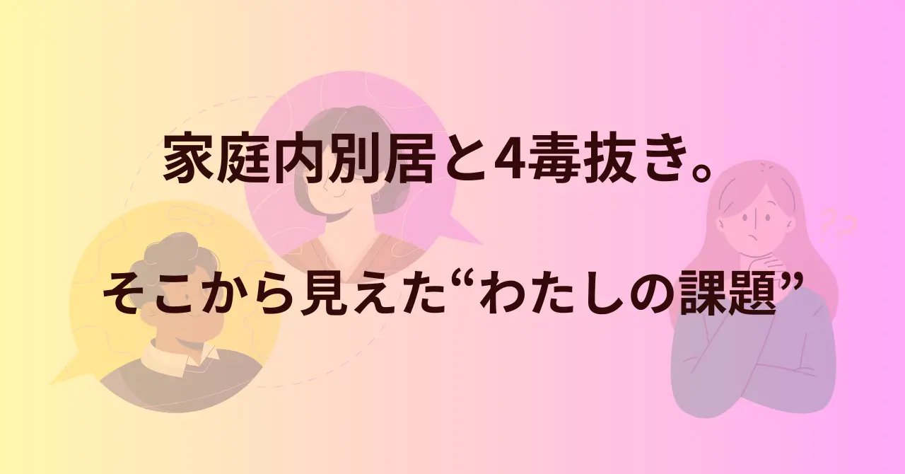 家庭内別居と４毒抜きを通して見えた私の課題を表す画像