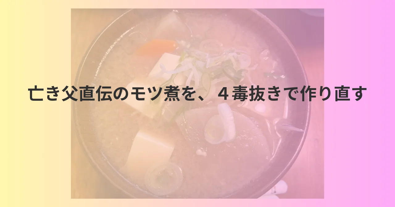 亡き父直伝のモツ煮を4毒抜きにアレンジした話