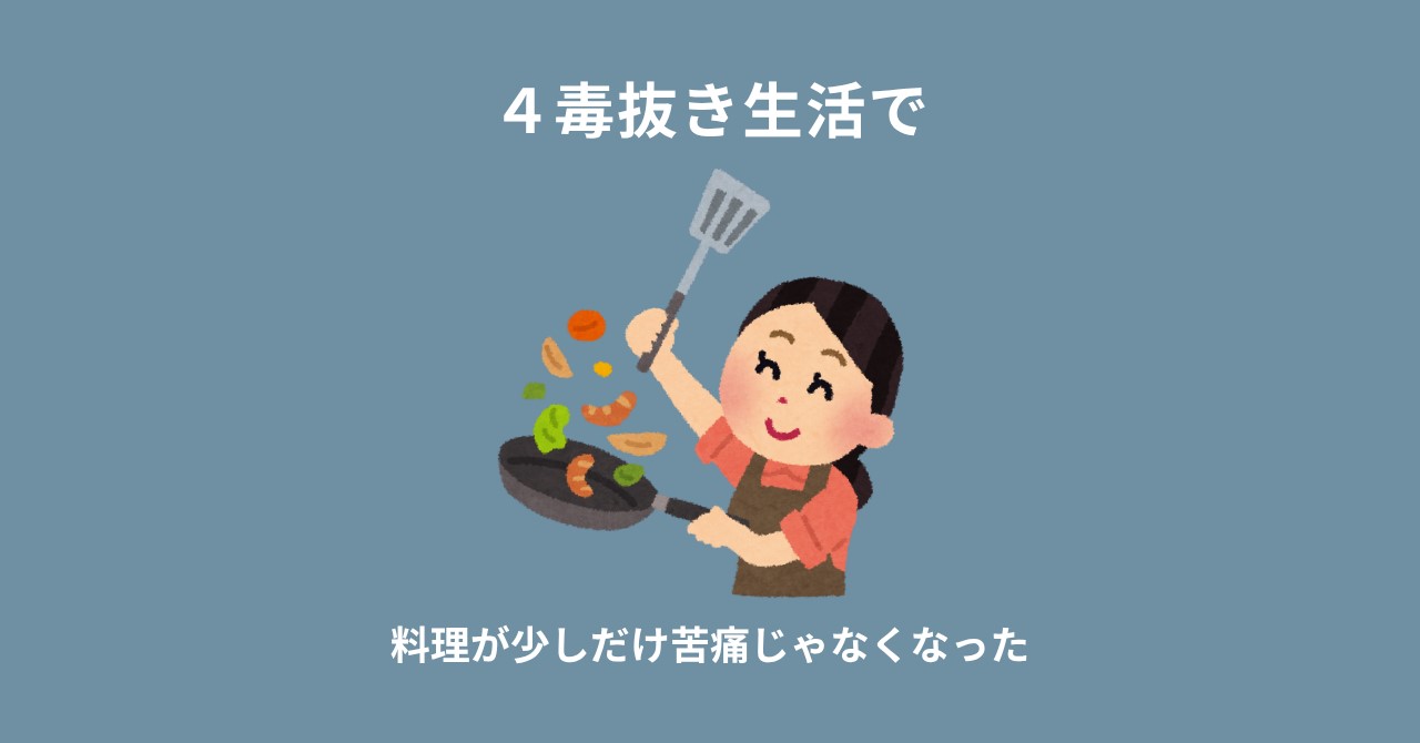 ４毒抜き生活で、料理が少しだけ苦痛じゃなくなった話