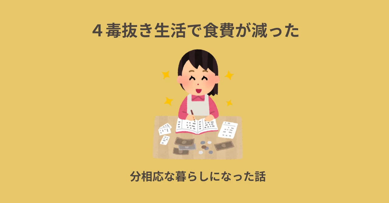 4毒抜き生活で食費が減った｜分相応な暮らしになった話