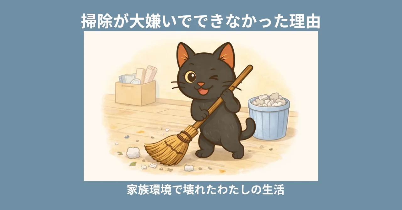 掃除が大嫌いでできなかった理由｜家族環境で壊れたわたしの生活