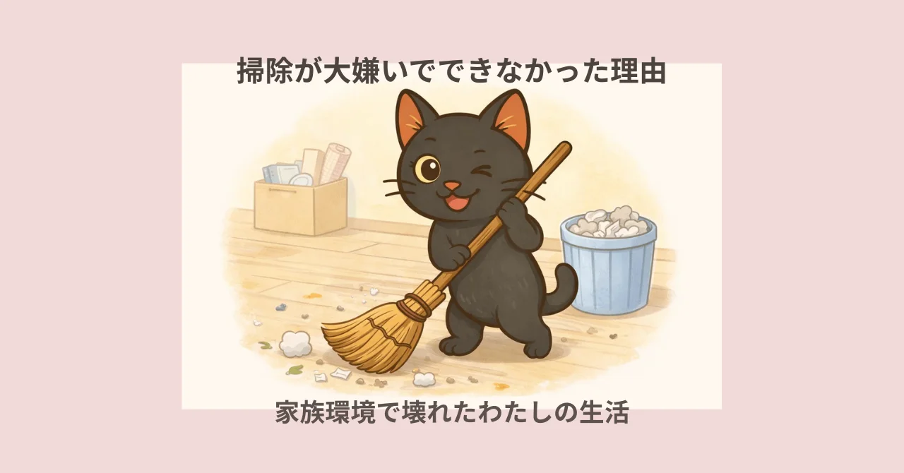 掃除が大嫌いでできなかった理由｜家庭環境で壊れたわたしの生活