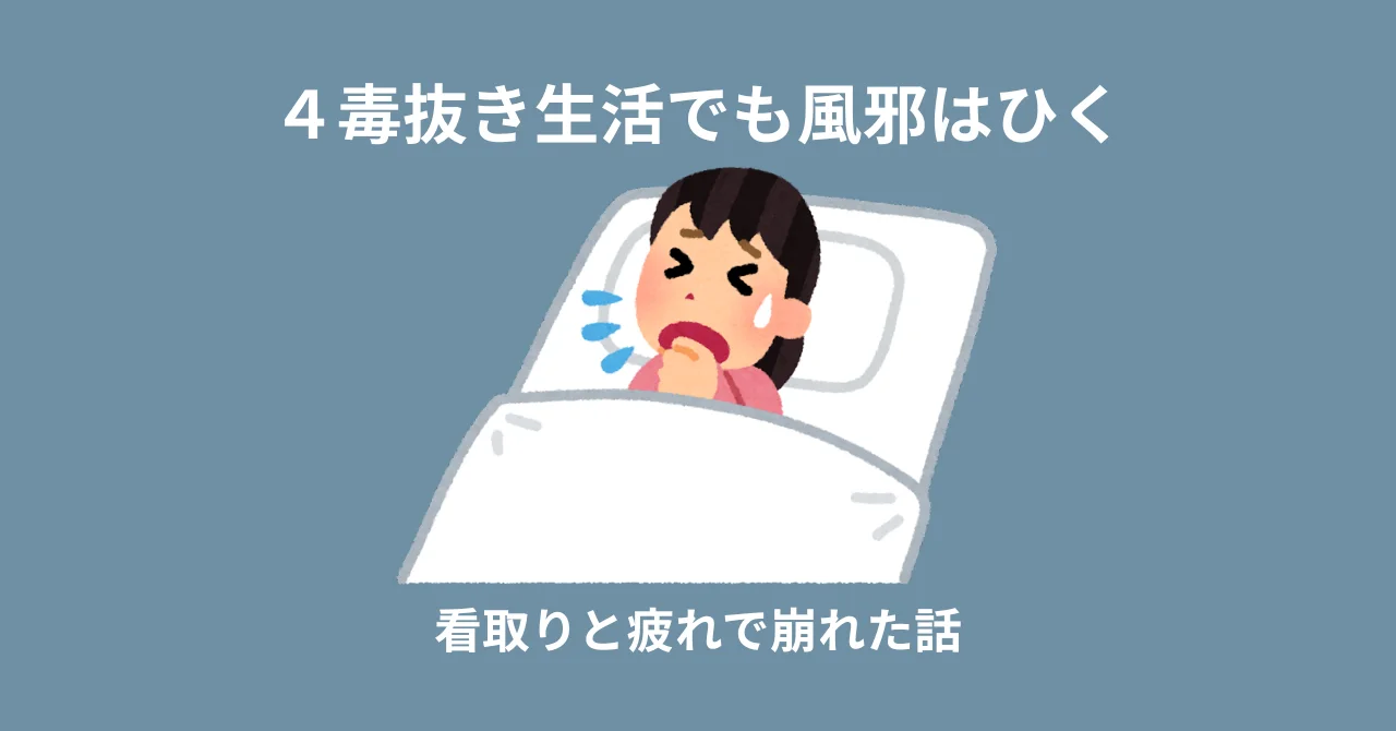４毒抜き生活でも風邪はひく｜看取りと疲れで崩れた話