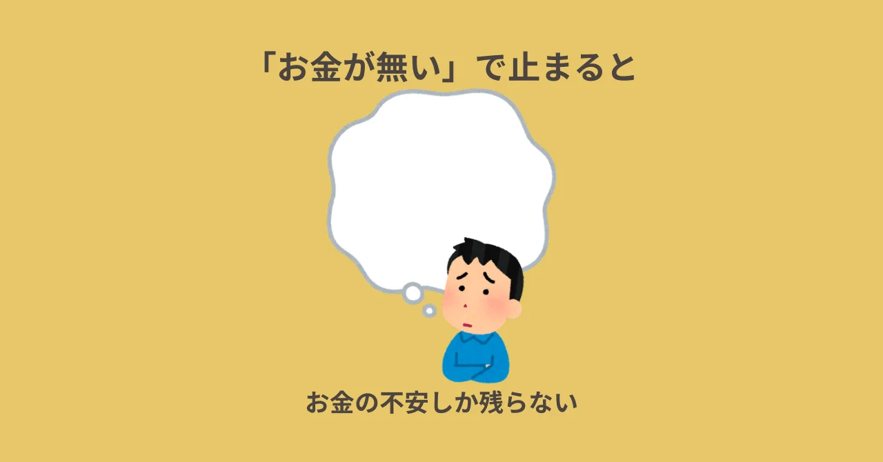 「お金が無い」で止まると、お金の不安しか残らない