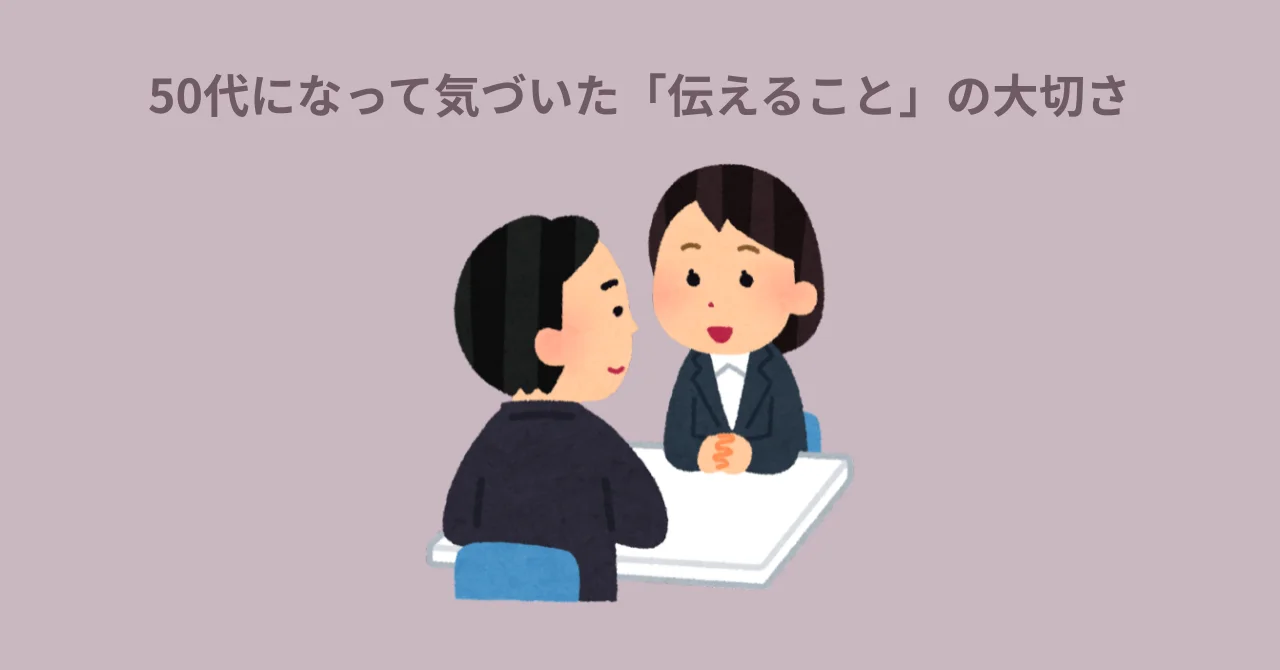 50代になって気づいた『伝えること』の大切さ
